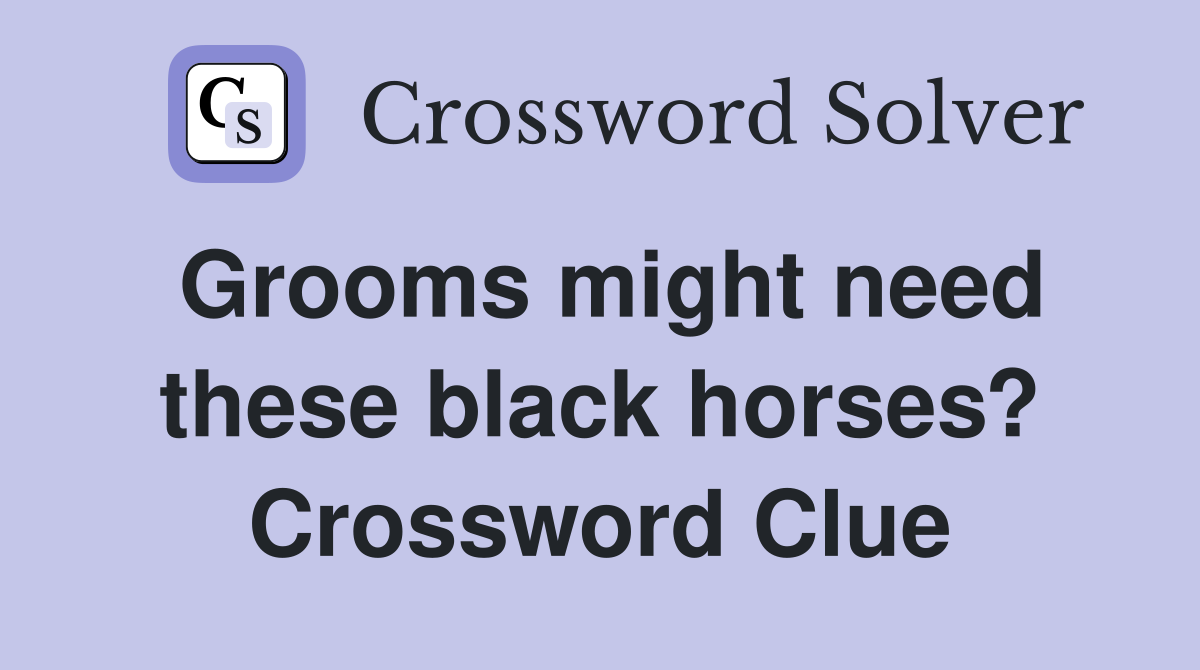 Grooms might need these black horses? Crossword Clue