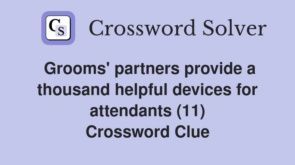 Grooms' partners provide a thousand helpful devices for attendants (11) Crossword Clue