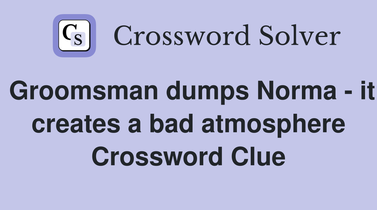Groomsman dumps Norma - it creates a bad atmosphere Crossword Clue
