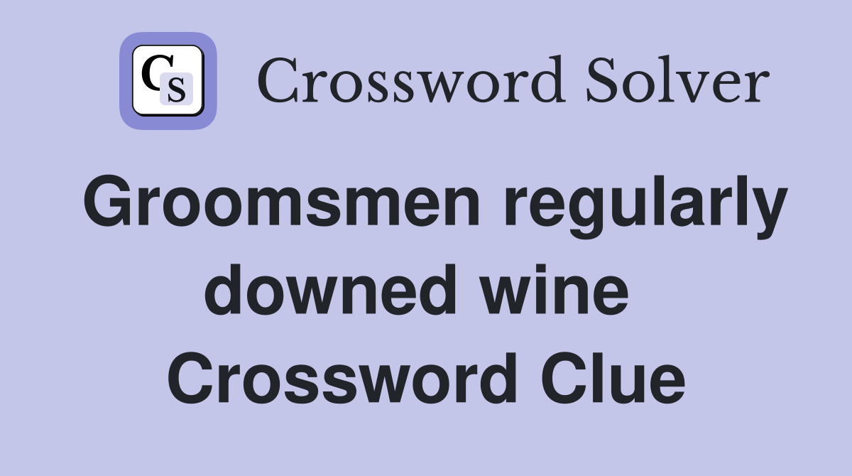 Groomsmen regularly downed wine  Crossword Clue