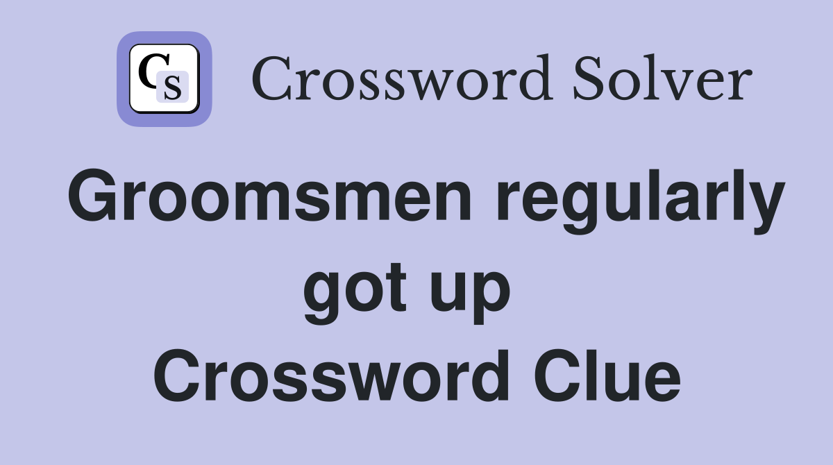 Groomsmen regularly got up  Crossword Clue