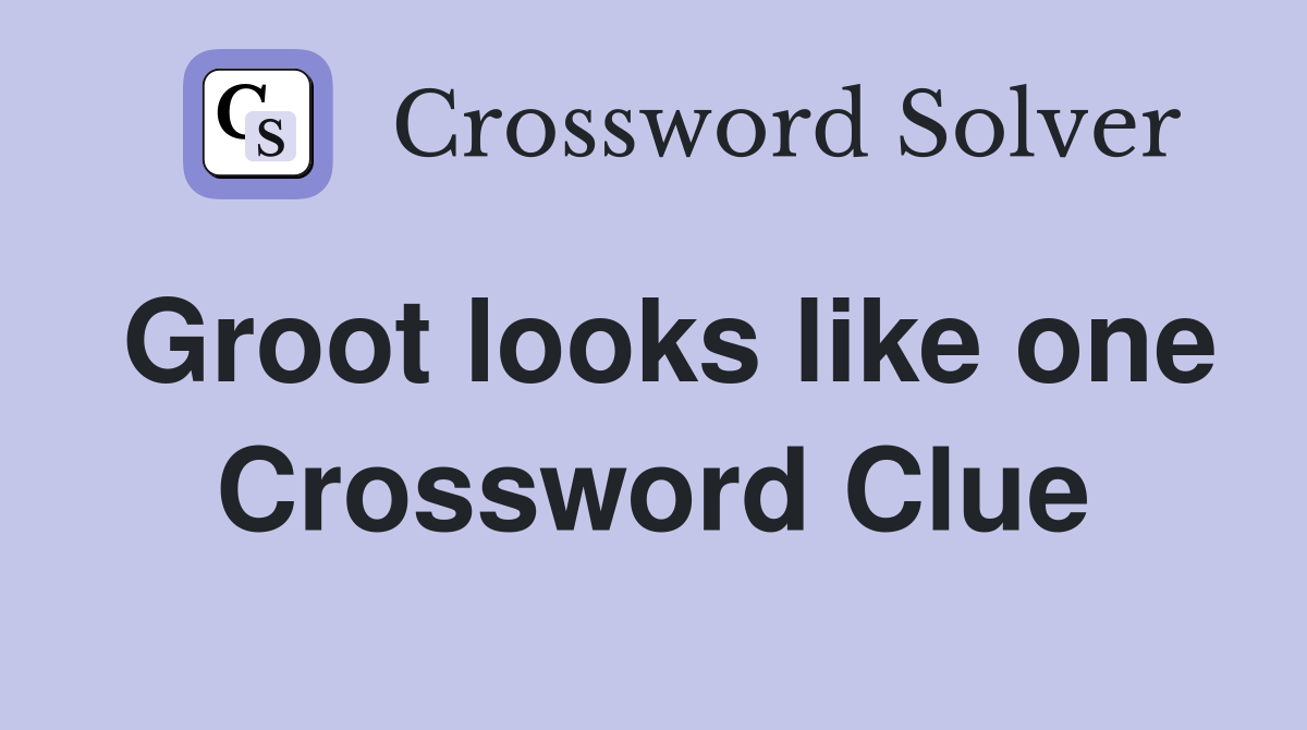 Groot looks like one Crossword Clue