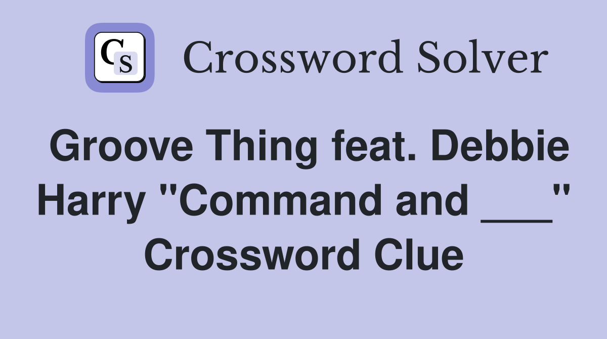 Groove Thing feat. Debbie Harry "Command and ___" Crossword Clue