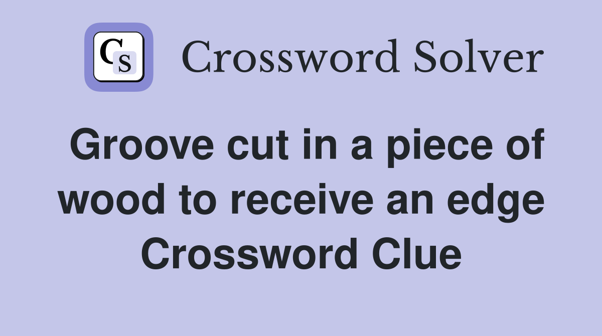 Groove cut in a piece of wood to receive an edge Crossword Clue