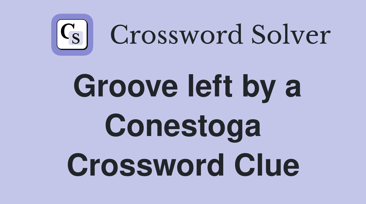 Groove left by a Conestoga Crossword Clue