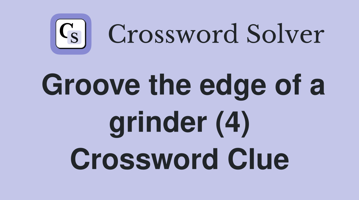 Groove the edge of a grinder (4) Crossword Clue