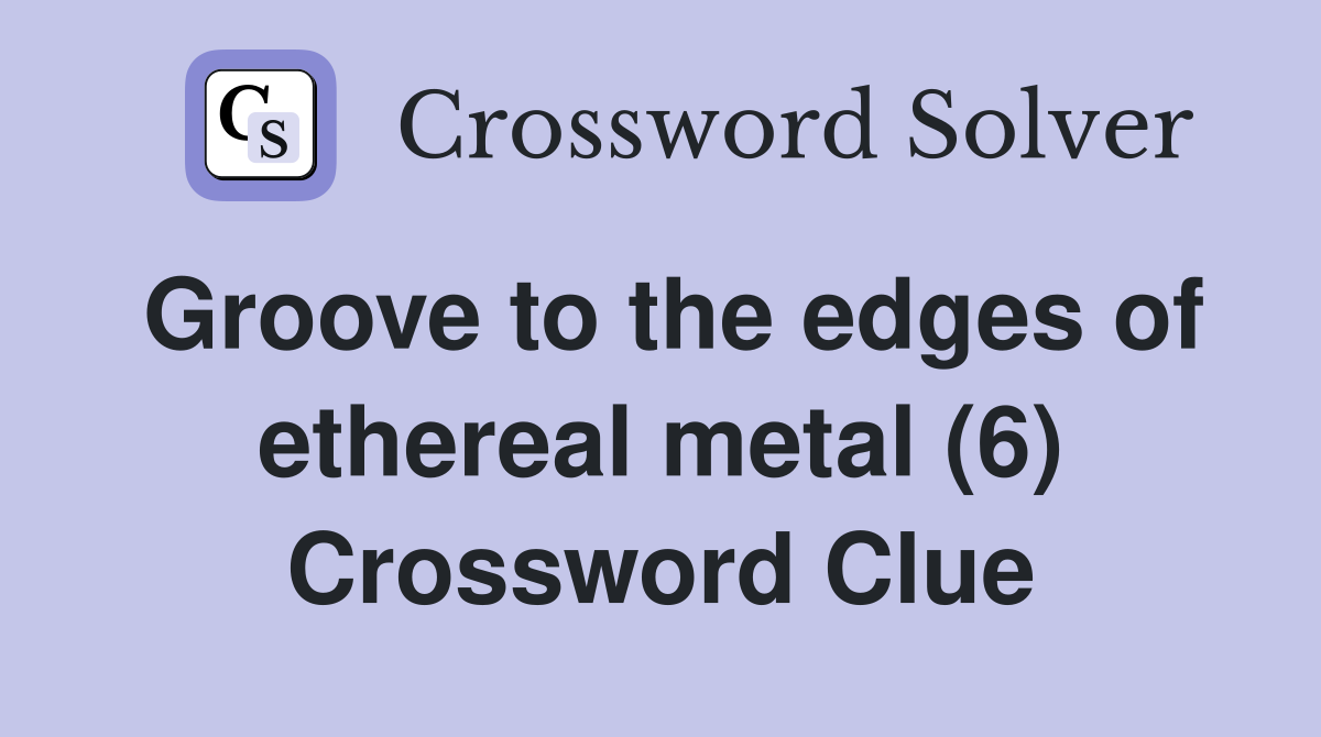 Groove to the edges of ethereal metal (6) Crossword Clue