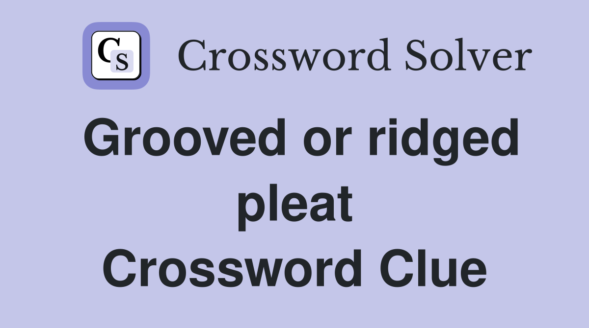 Grooved or ridged pleat Crossword Clue