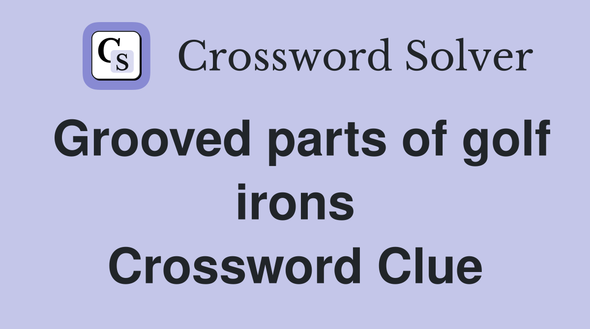 Grooved parts of golf irons Crossword Clue