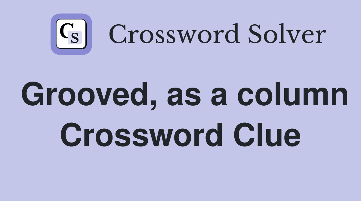 Grooved, as a column Crossword Clue
