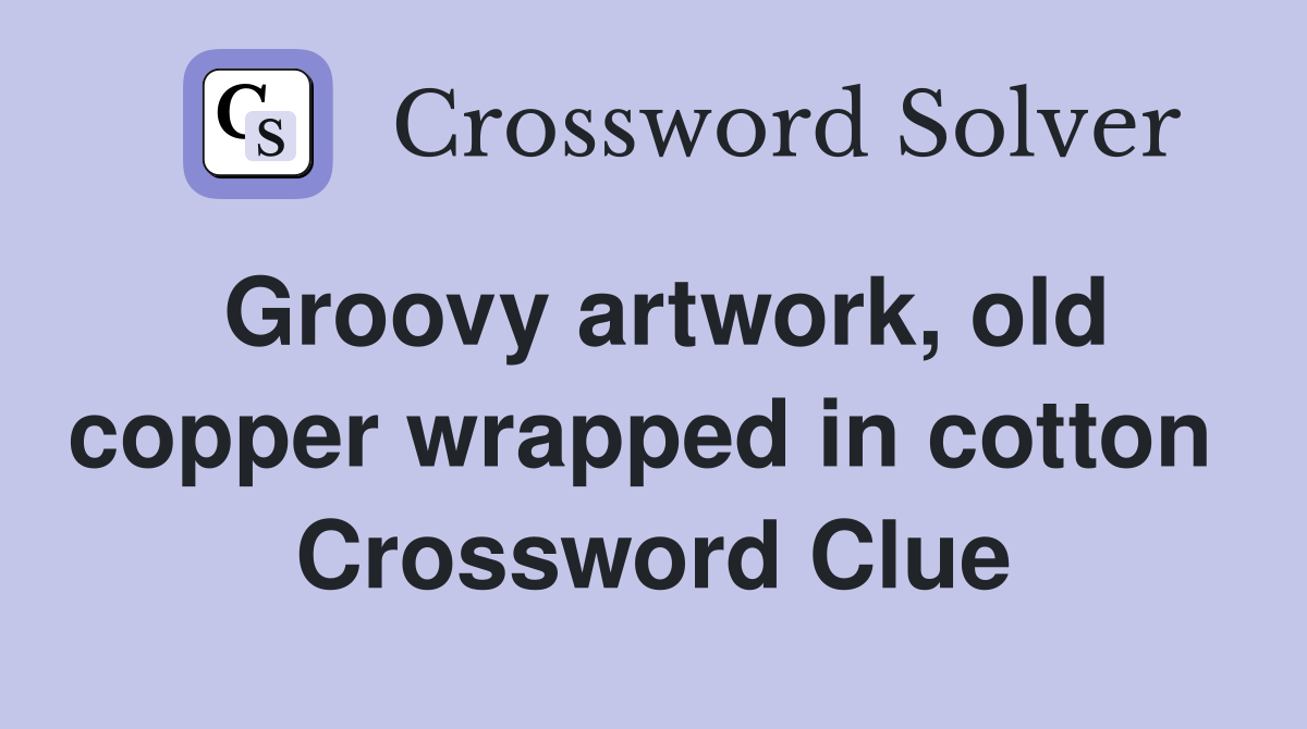 Groovy artwork, old copper wrapped in cotton  Crossword Clue