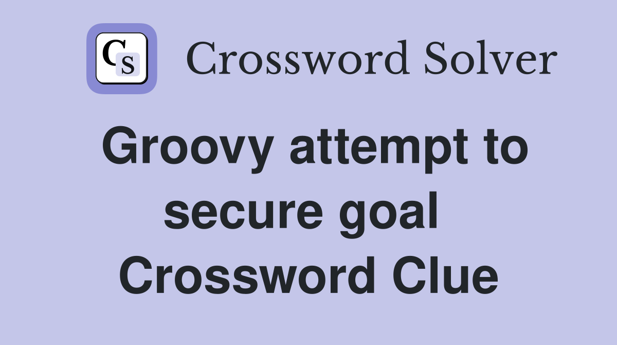 Groovy attempt to secure goal  Crossword Clue