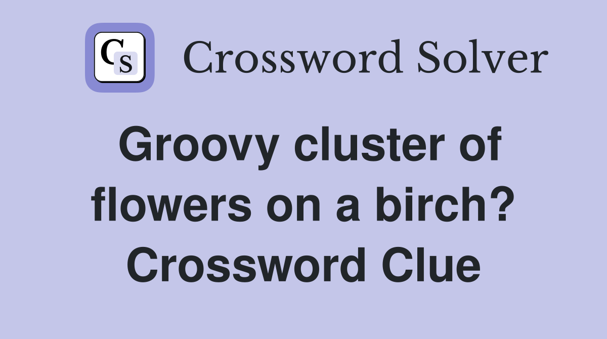 Groovy cluster of flowers on a birch? Crossword Clue