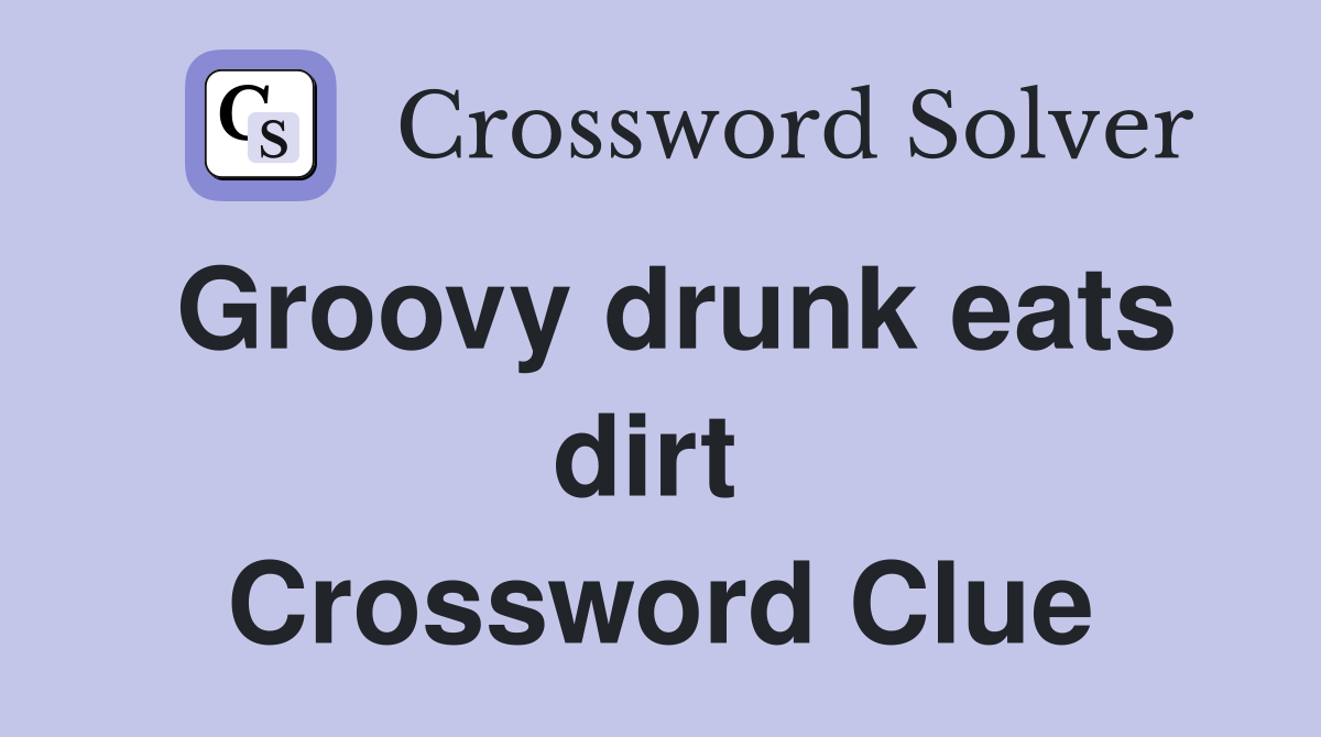 Groovy drunk eats dirt  Crossword Clue