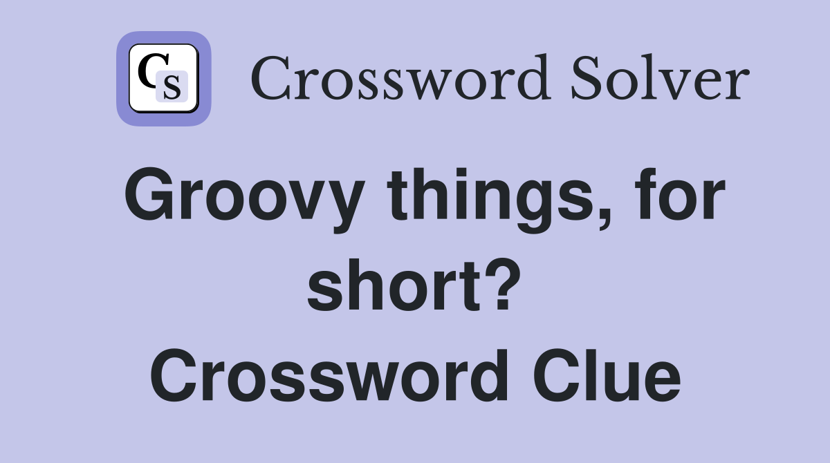 Groovy things, for short? Crossword Clue