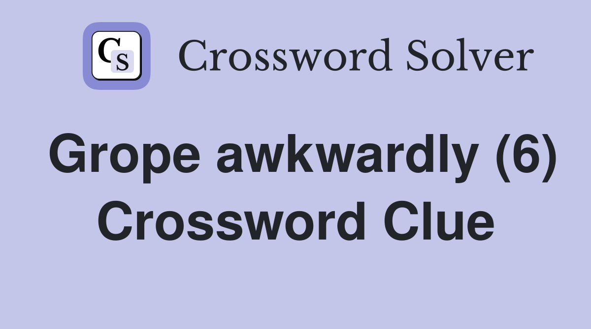 Grope awkwardly (6) Crossword Clue