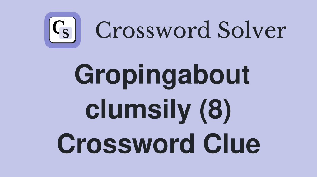 Gropingabout clumsily (8) Crossword Clue