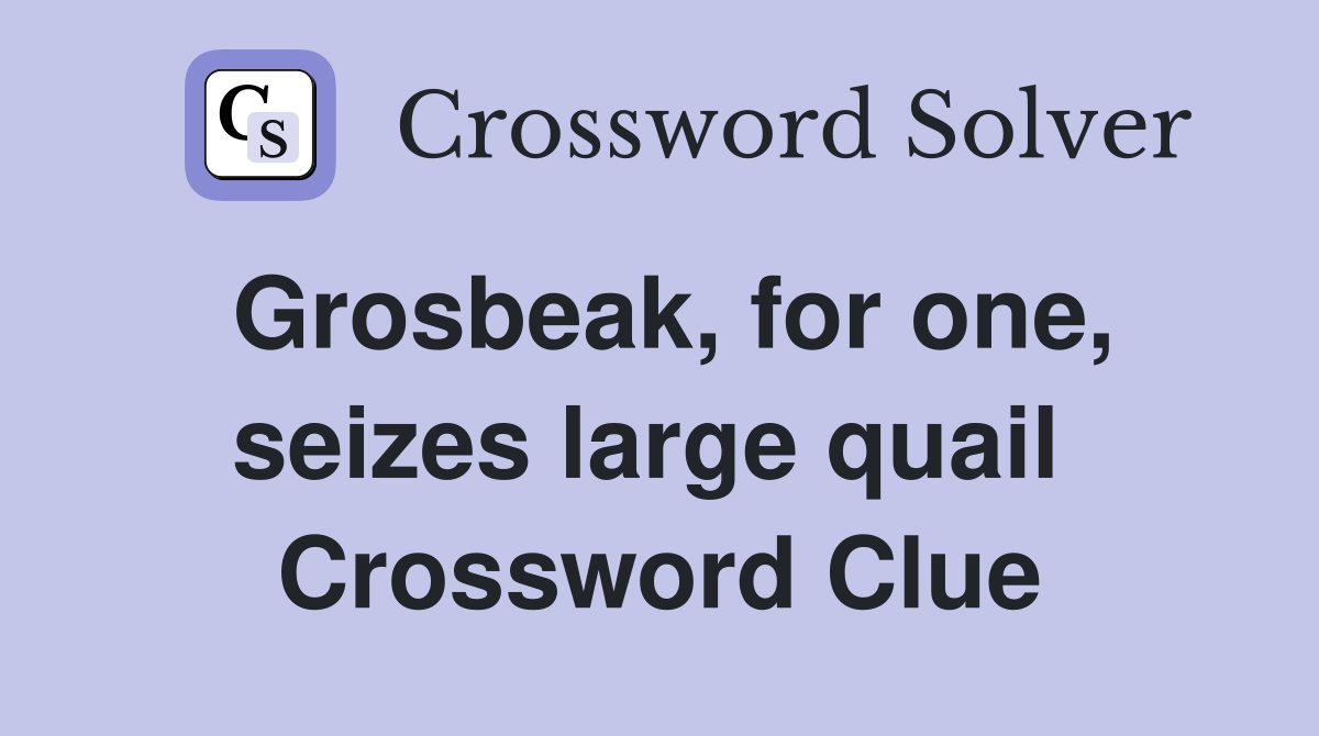 Grosbeak, for one, seizes large quail  Crossword Clue