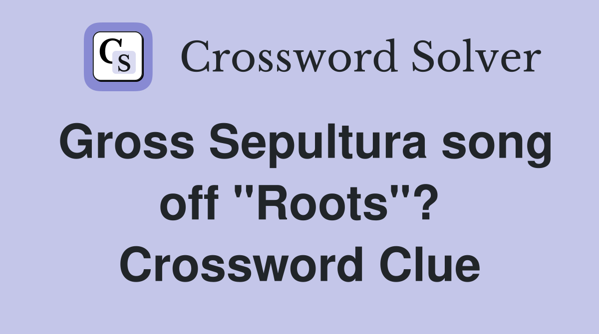 Gross Sepultura song off "Roots"? Crossword Clue