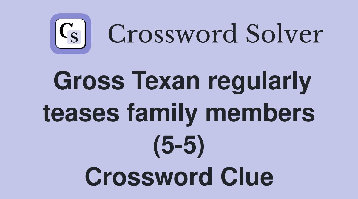 Gross Texan regularly teases family members (5-5) Crossword Clue