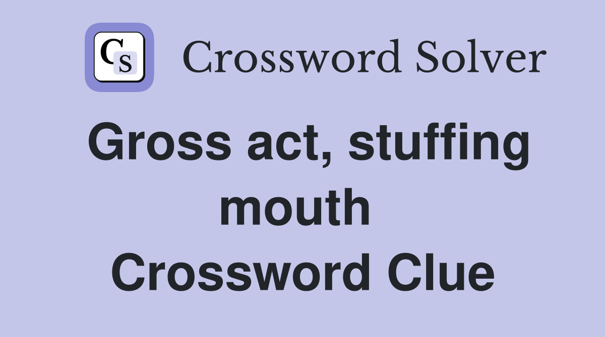 Gross act, stuffing mouth  Crossword Clue