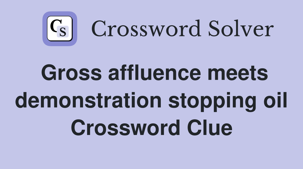 Gross affluence meets demonstration stopping oil Crossword Clue