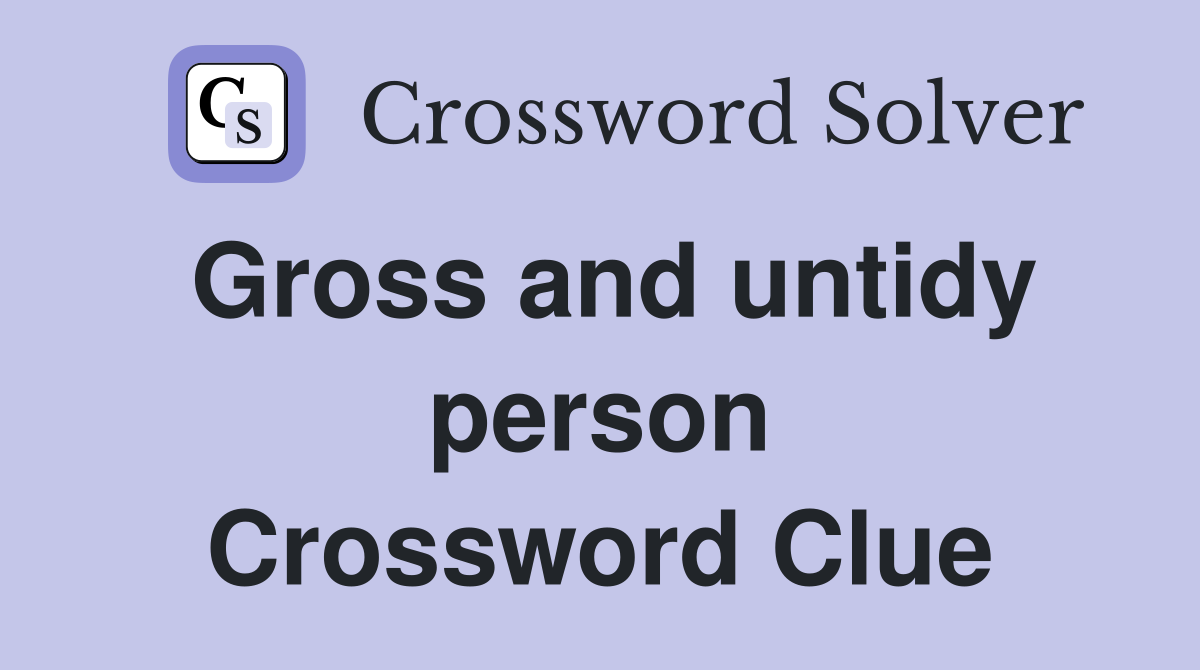 Gross and untidy person Crossword Clue