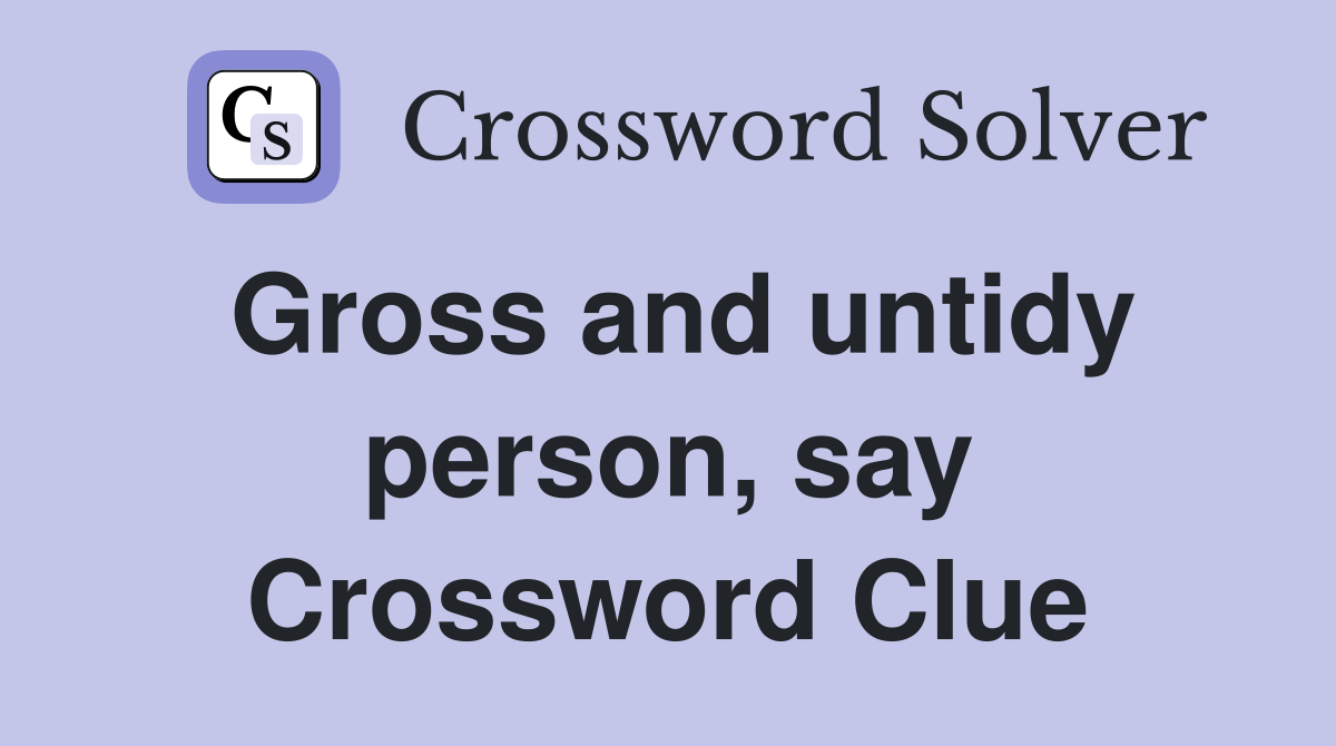 Gross and untidy person, say Crossword Clue