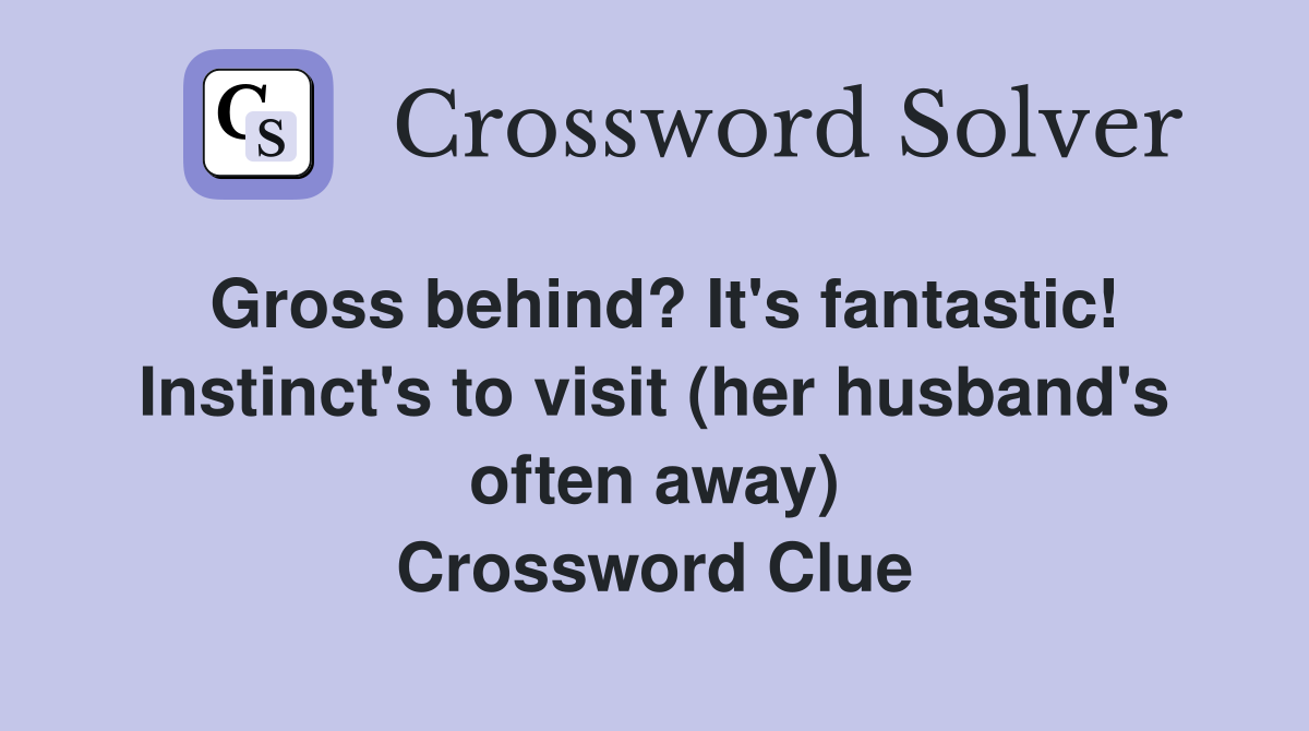 Gross behind? It's fantastic! Instinct's to visit (her husband's often away) Crossword Clue