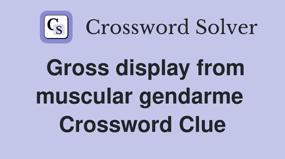 Gross display from muscular gendarme  Crossword Clue