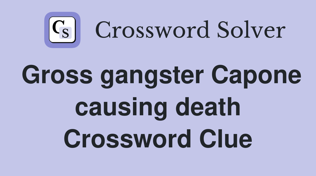 Gross gangster Capone causing death Crossword Clue