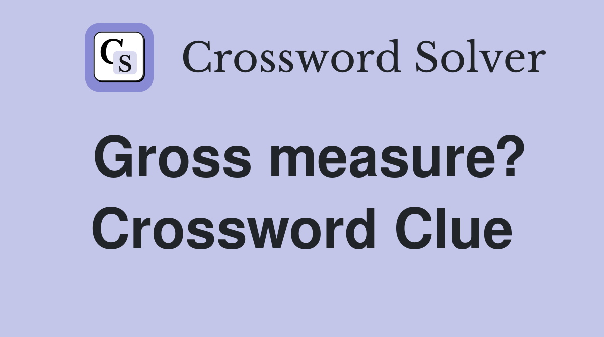 Gross measure? Crossword Clue