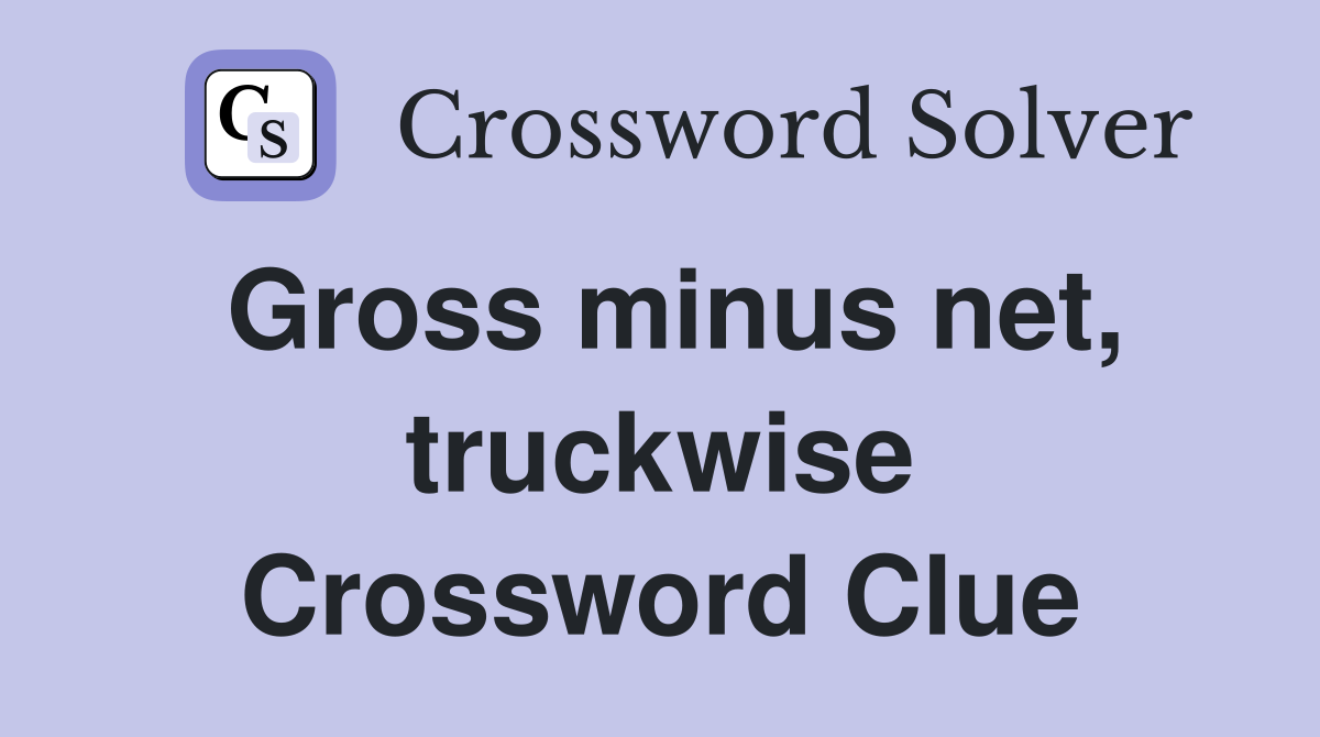 Gross minus net, truckwise Crossword Clue