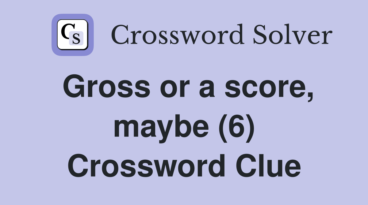 Gross or a score, maybe (6) Crossword Clue