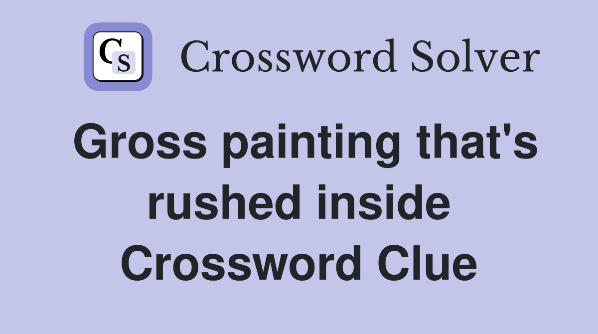 Gross painting that's rushed inside Crossword Clue