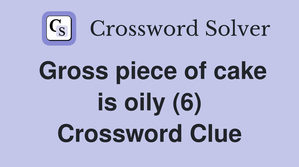 Gross piece of cake is oily (6) Crossword Clue