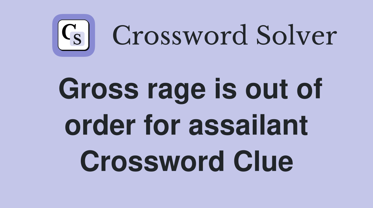 Gross rage is out of order for assailant Crossword Clue