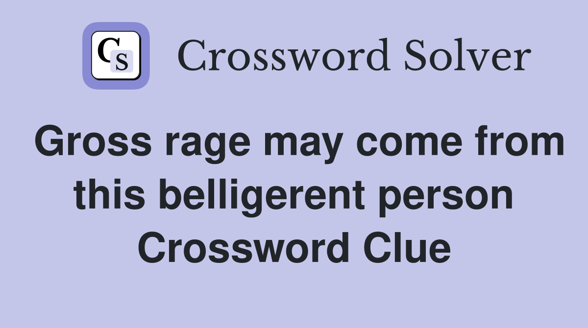 Gross rage may come from this belligerent person Crossword Clue
