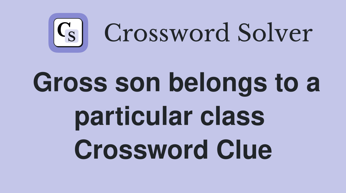Gross son belongs to a particular class  Crossword Clue