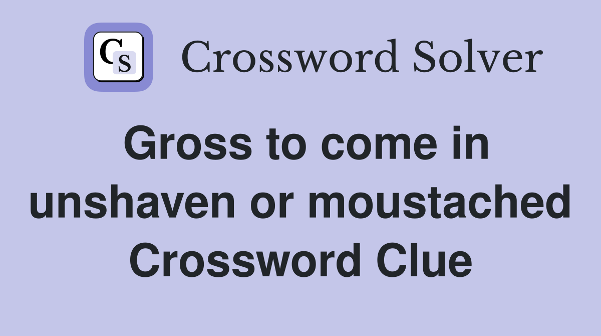 Gross to come in unshaven or moustached Crossword Clue