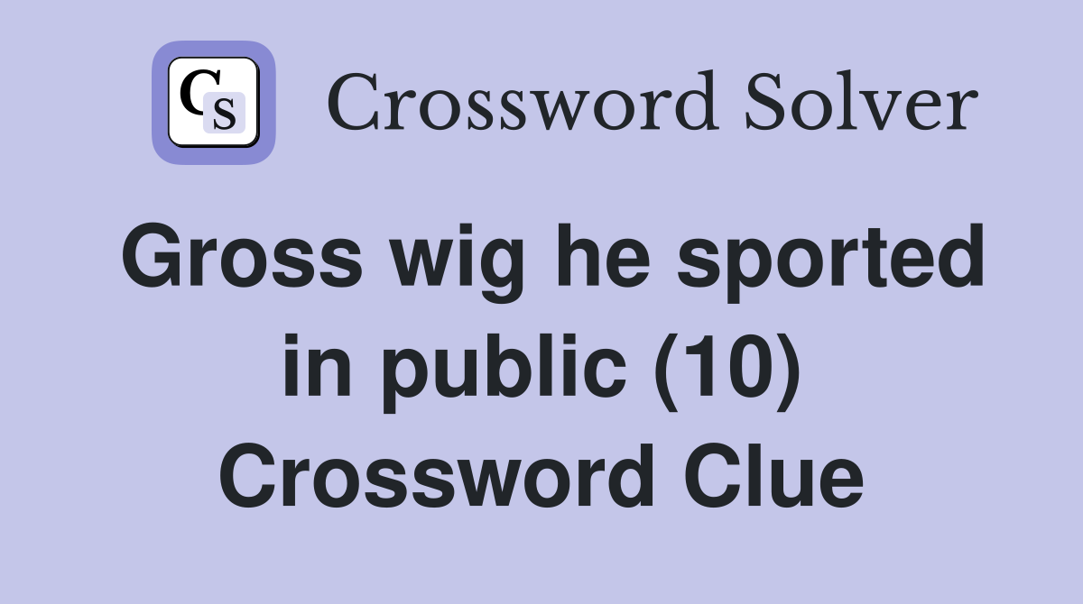 Gross wig he sported in public (10) Crossword Clue