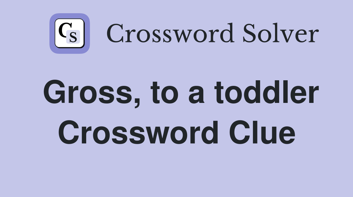 Gross, to a toddler Crossword Clue