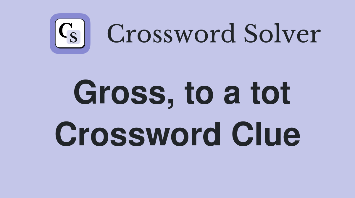 Gross, to a tot Crossword Clue