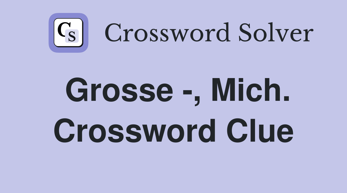 Grosse -, Mich. Crossword Clue