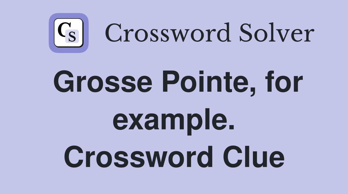 Grosse Pointe, for example. Crossword Clue