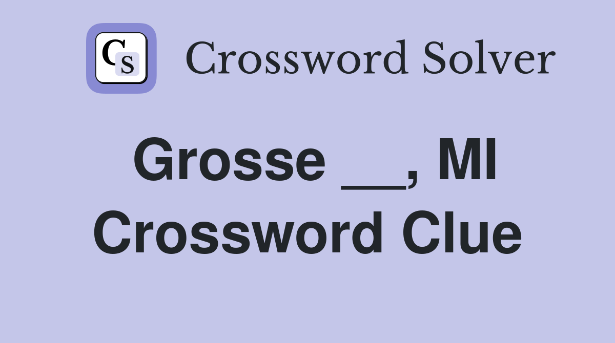 Grosse __, MI Crossword Clue