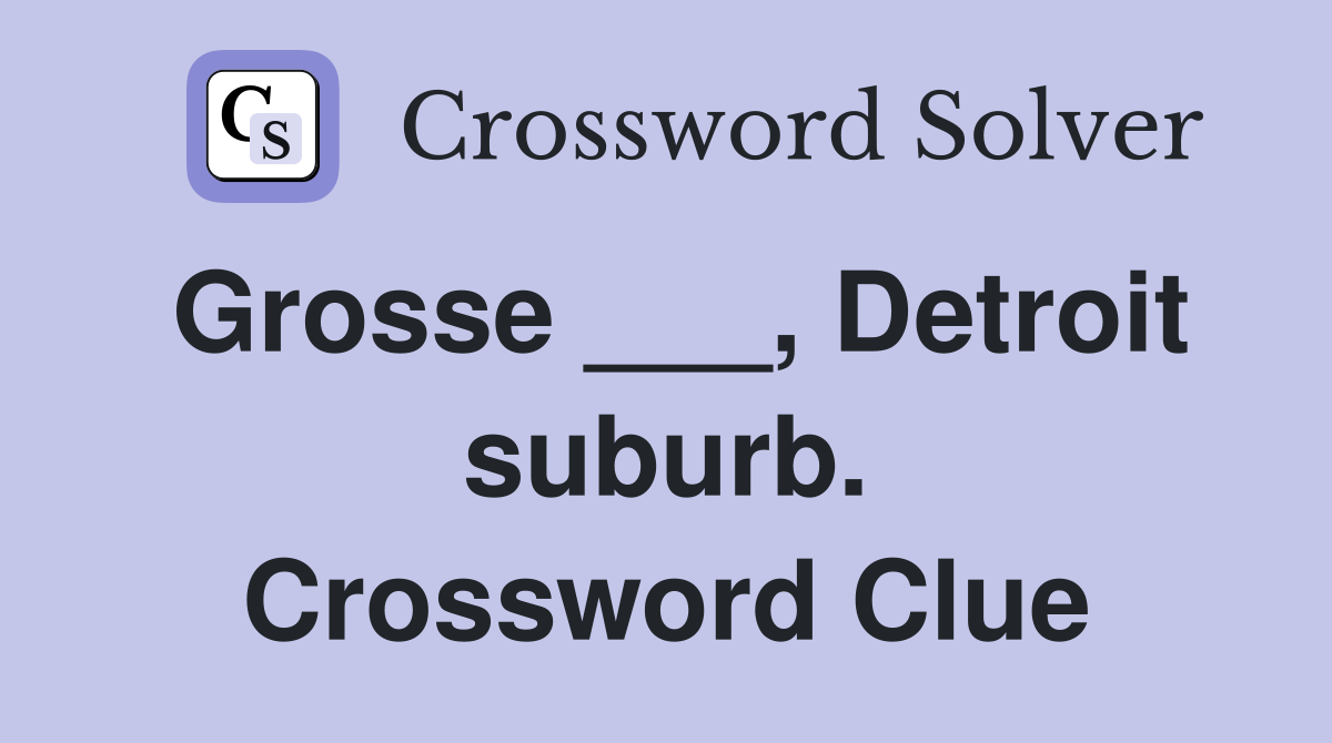 Grosse ___, Detroit suburb. Crossword Clue
