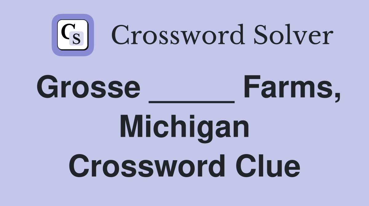 Grosse _____ Farms, Michigan Crossword Clue