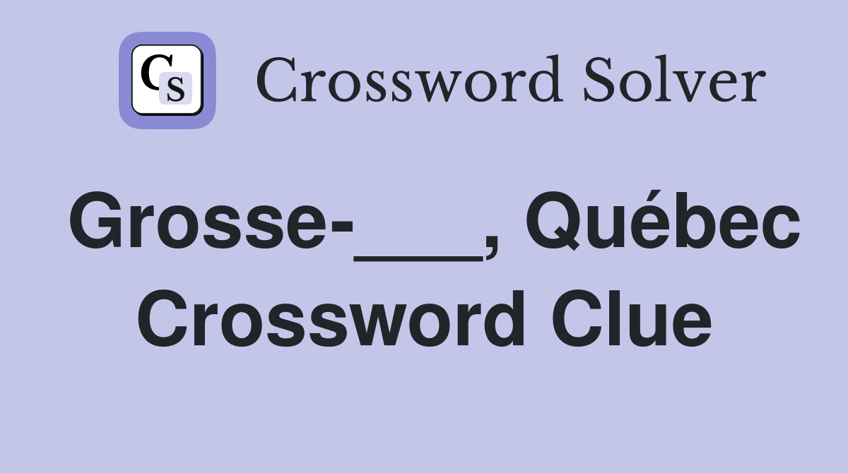 Grosse-___, Québec Crossword Clue