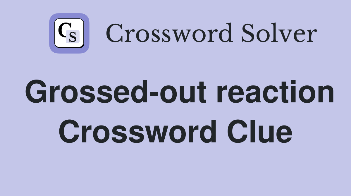 Grossed-out reaction Crossword Clue